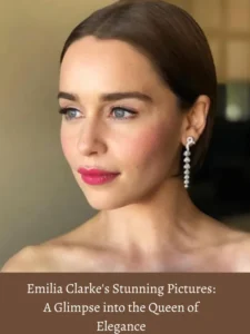 Emilia Clarke's Stunning Pictures: A Glimpse into the Queen of Elegance